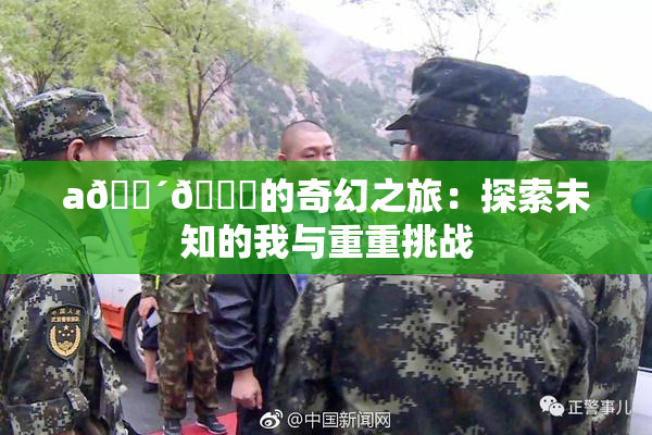 a🔴🍑的奇幻之旅：探索未知的我与重重挑战