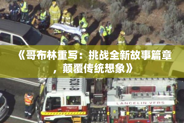 《哥布林重写：挑战全新故事篇章，颠覆传统想象》