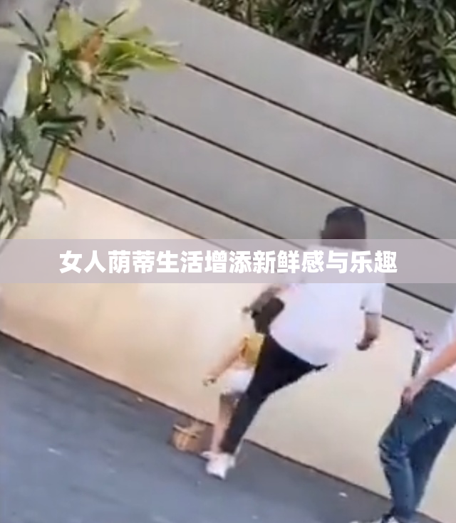 女人荫蒂生活增添新鲜感与乐趣