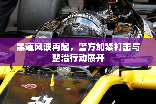 黑道风波再起，警方加紧打击与整治行动展开