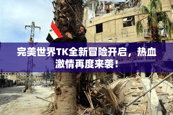 完美世界TK全新冒险开启，热血激情再度来袭！
