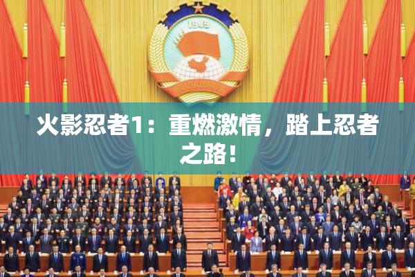 火影忍者1：重燃激情，踏上忍者之路！