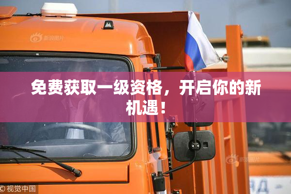免费获取一级资格，开启你的新机遇！