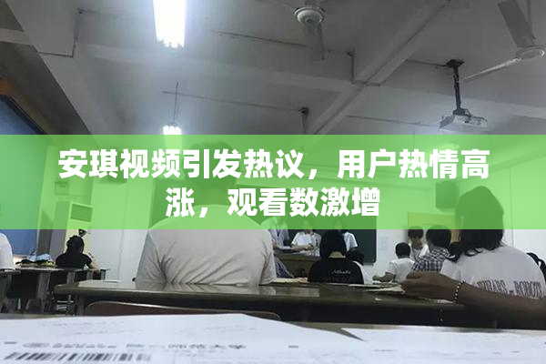 安琪视频引发热议，用户热情高涨，观看数激增