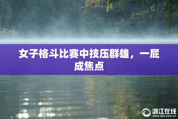 女子格斗比赛中技压群雄，一屁成焦点