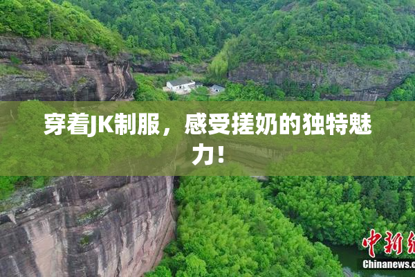 穿着JK制服，感受搓奶的独特魅力！