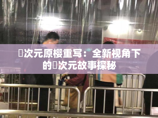 囧次元原樱重写：全新视角下的囧次元故事探秘