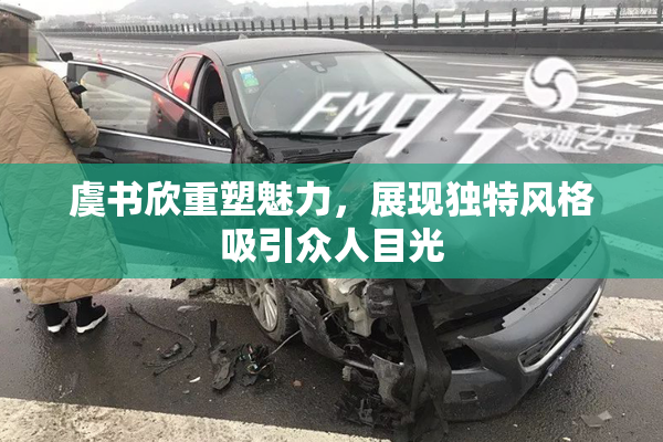 虞书欣重塑魅力，展现独特风格吸引众人目光