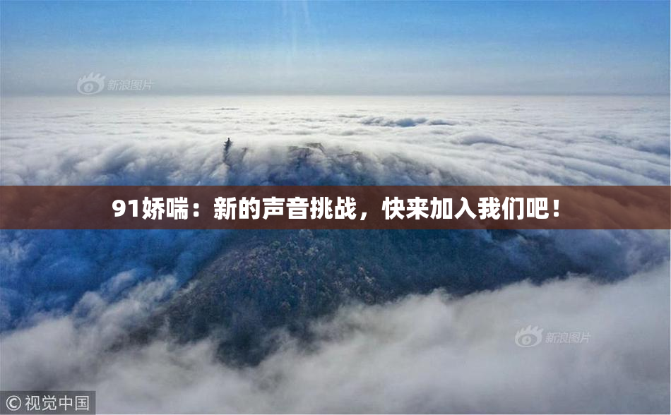 91娇喘：新的声音挑战，快来加入我们吧！