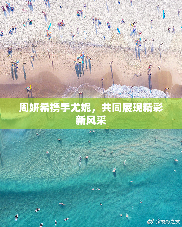 周妍希携手尤妮，共同展现精彩新风采
