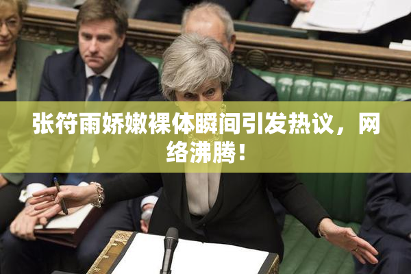 张符雨娇嫩裸体瞬间引发热议，网络沸腾！