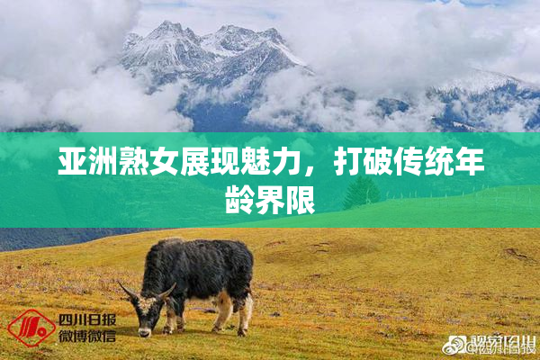 亚洲熟女展现魅力，打破传统年龄界限