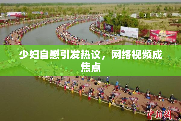 少妇自慰引发热议，网络视频成焦点