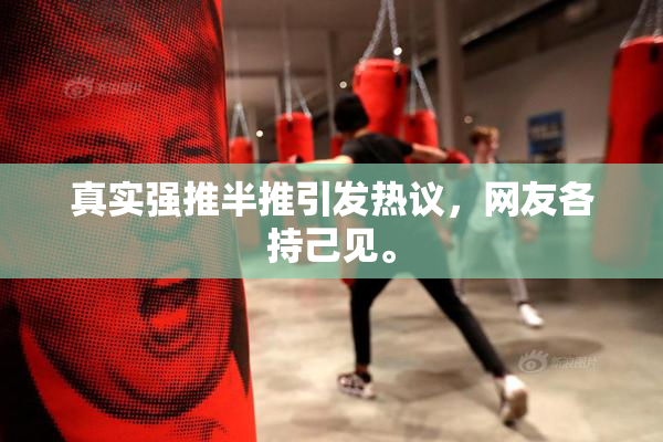 真实强推半推引发热议，网友各持己见。