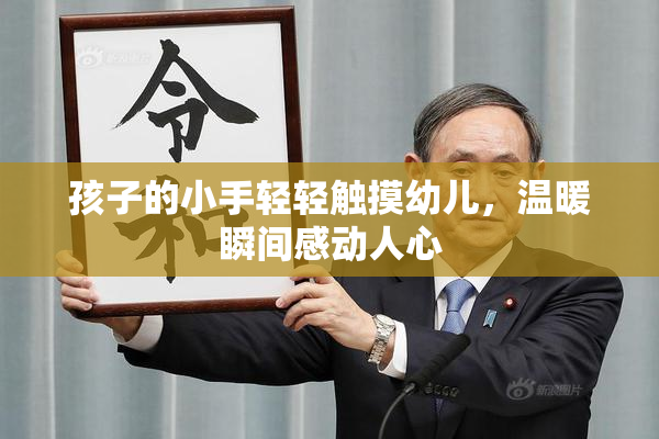 孩子的小手轻轻触摸幼儿，温暖瞬间感动人心