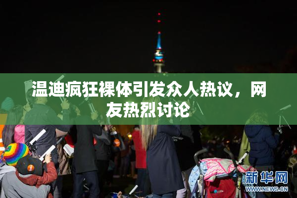 温迪疯狂裸体引发众人热议，网友热烈讨论