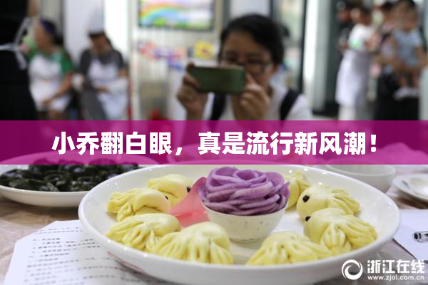 小乔翻白眼，真是流行新风潮！