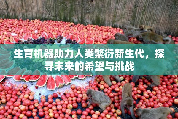 生育机器助力人类繁衍新生代，探寻未来的希望与挑战