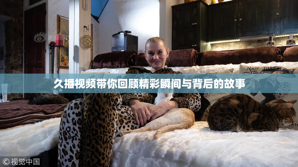 久播视频带你回顾精彩瞬间与背后的故事