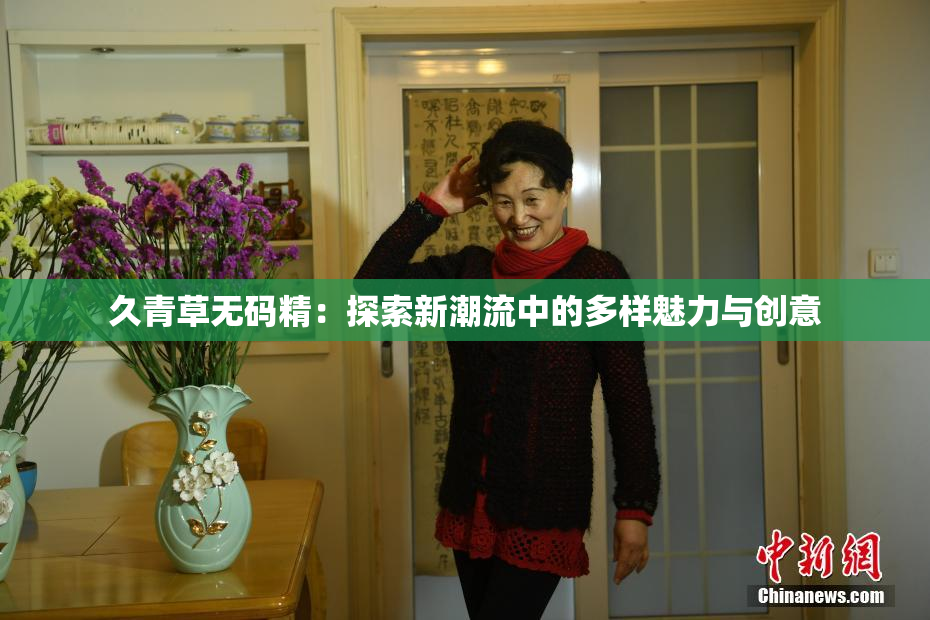 久青草无码精：探索新潮流中的多样魅力与创意