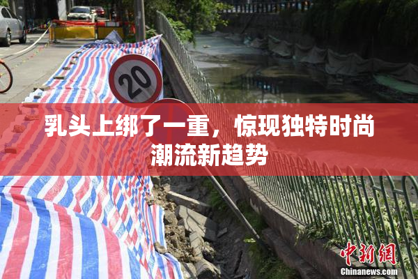 乳头上绑了一重，惊现独特时尚潮流新趋势