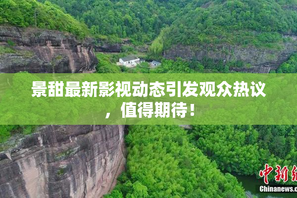 景甜最新影视动态引发观众热议，值得期待！