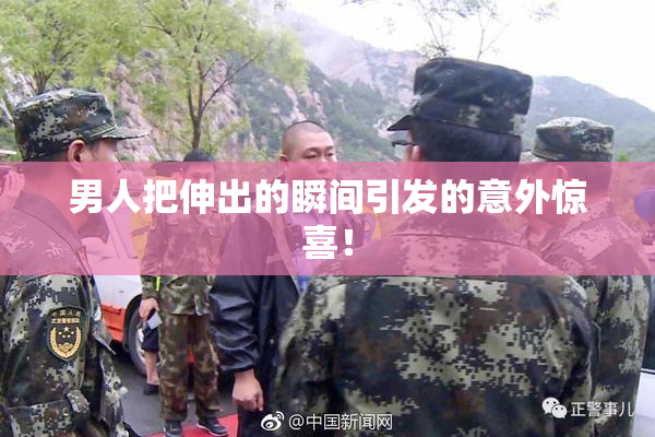 男人把伸出的瞬间引发的意外惊喜！