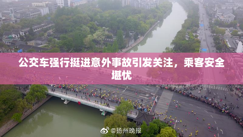 公交车强行挺进意外事故引发关注，乘客安全堪忧