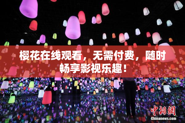 樱花在线观看，无需付费，随时畅享影视乐趣！