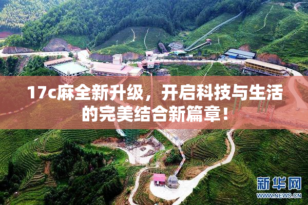 17c麻全新升级，开启科技与生活的完美结合新篇章！