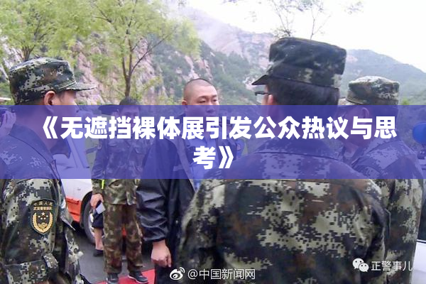 《无遮挡裸体展引发公众热议与思考》