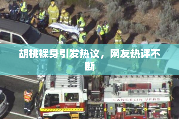 胡桃裸身引发热议，网友热评不断