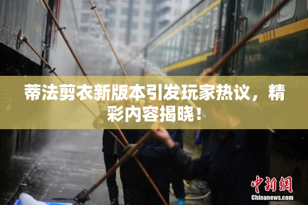 蒂法剪衣新版本引发玩家热议，精彩内容揭晓！