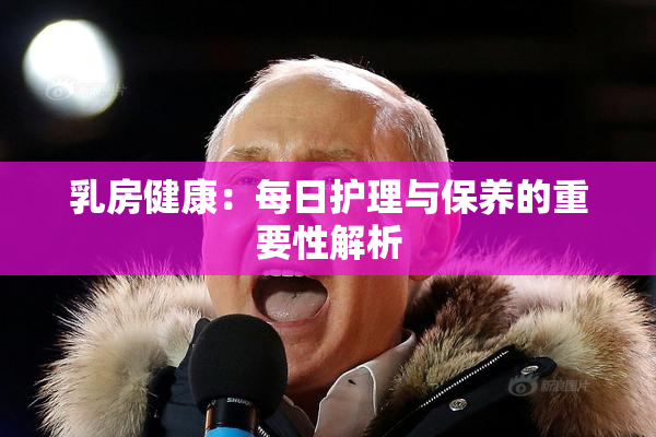 乳房健康：每日护理与保养的重要性解析
