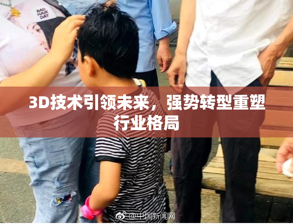 3D技术引领未来，强势转型重塑行业格局