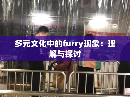 多元文化中的furry现象：理解与探讨