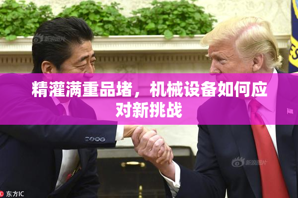 精灌满重品堵，机械设备如何应对新挑战