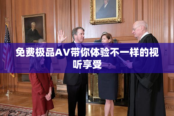 免费极品AV带你体验不一样的视听享受