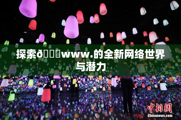 探索🔞www.的全新网络世界与潜力