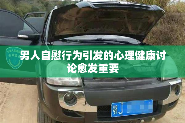 男人自慰行为引发的心理健康讨论愈发重要