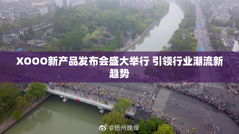 XOOO新产品发布会盛大举行 引领行业潮流新趋势