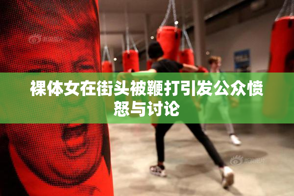裸体女在街头被鞭打引发公众愤怒与讨论