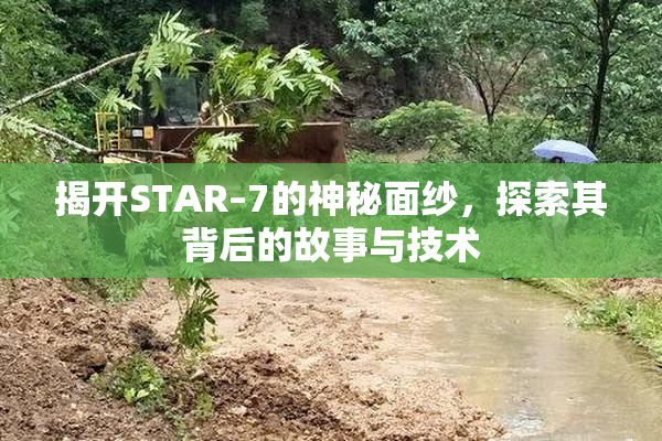 揭开STAR–7的神秘面纱，探索其背后的故事与技术
