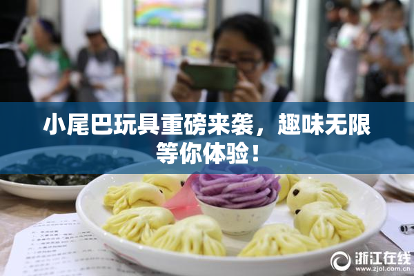 小尾巴玩具重磅来袭，趣味无限等你体验！