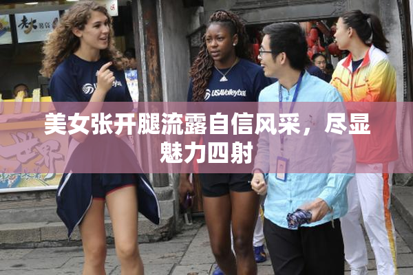 美女张开腿流露自信风采，尽显魅力四射