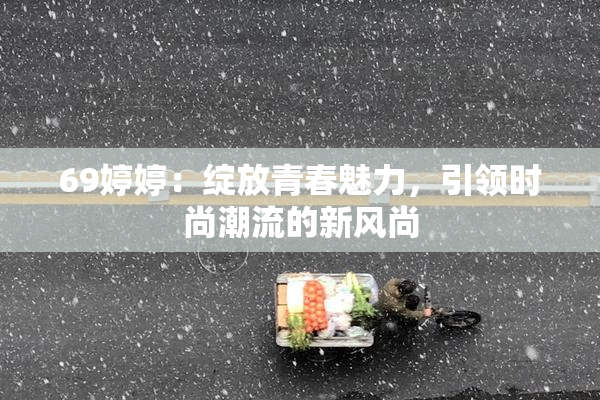 69婷婷：绽放青春魅力，引领时尚潮流的新风尚