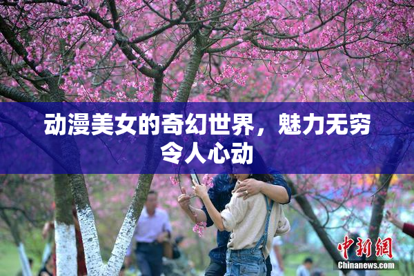 动漫美女的奇幻世界，魅力无穷令人心动