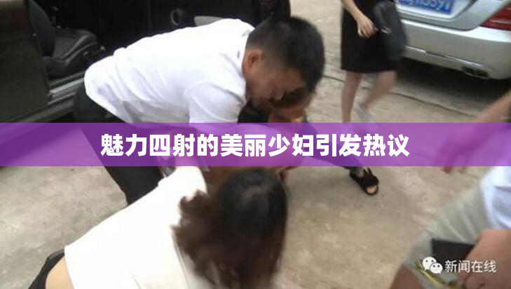 魅力四射的美丽少妇引发热议
