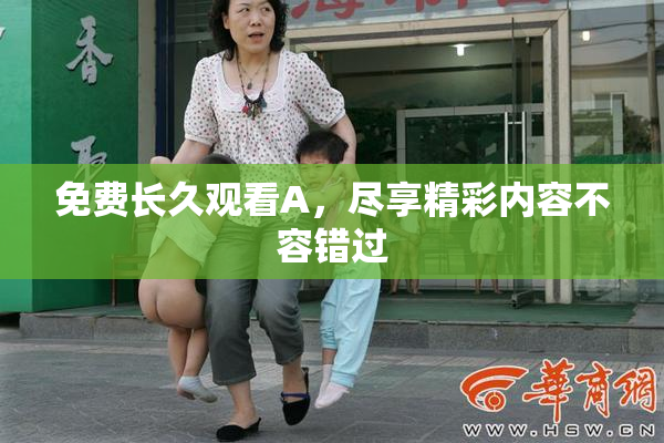 免费长久观看A，尽享精彩内容不容错过