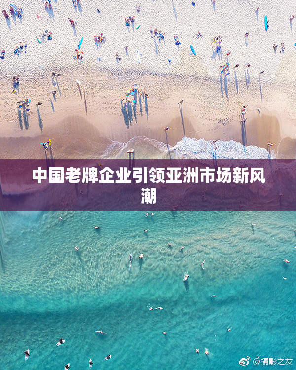 中国老牌企业引领亚洲市场新风潮